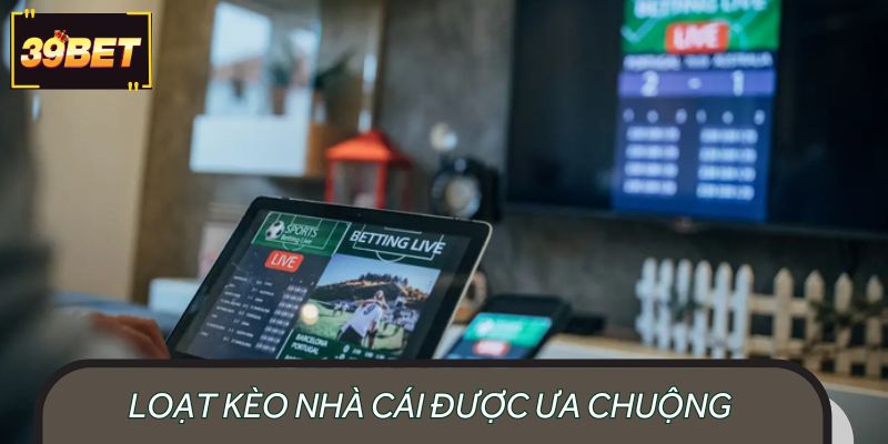Loạt kèo nhà cái được ưa chuộng trong cá cược