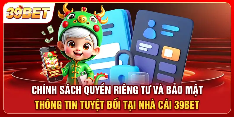 Chính sách quyền riêng tư và bảo mật thông tin tuyệt đối tại nhà cái 39bet