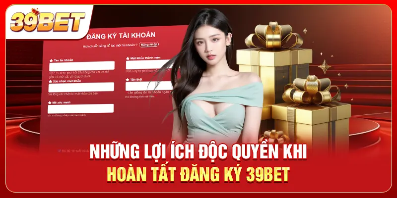 Những lợi ích độc quyền khi hoàn tất đăng ký 39bet